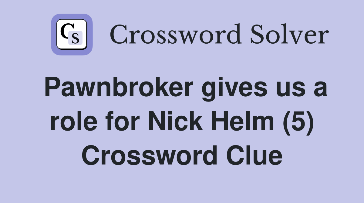 Pawnbroker gives us a role for Nick Helm (5) Crossword Clue