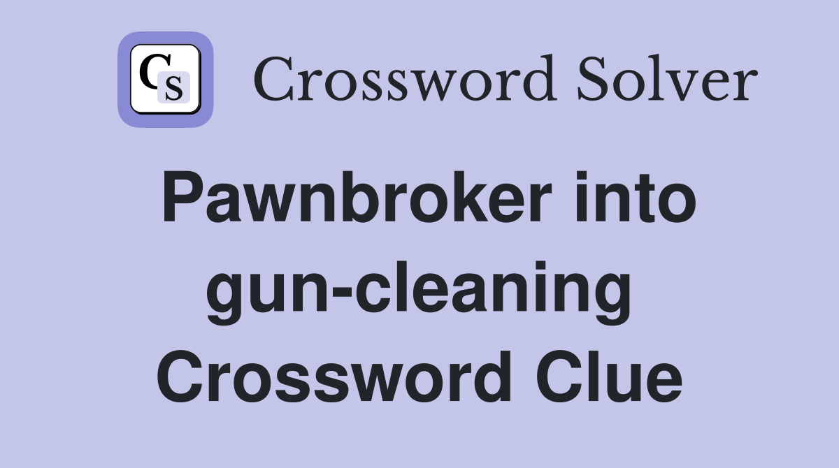 Pawnbroker into gun-cleaning Crossword Clue