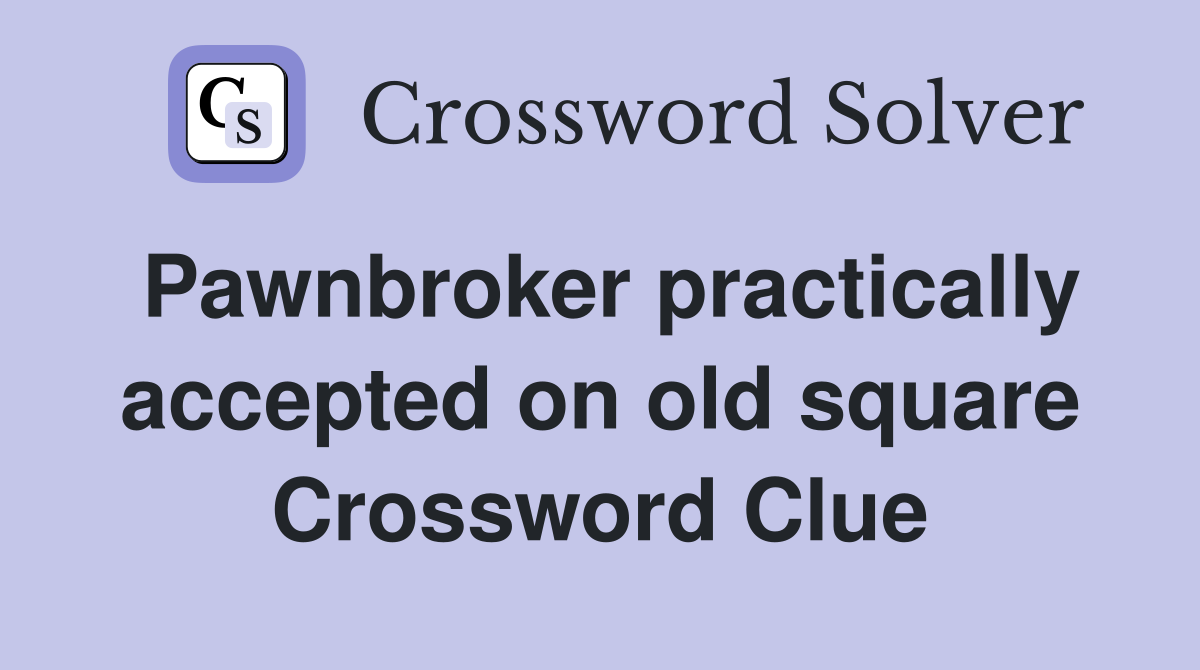 Pawnbroker practically accepted on old square Crossword Clue
