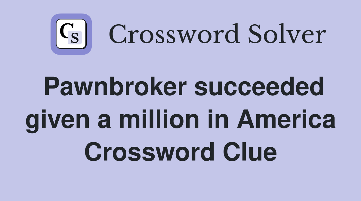 Pawnbroker succeeded given a million in America Crossword Clue