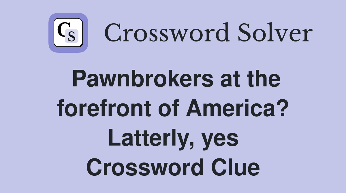 Pawnbrokers at the forefront of America? Latterly, yes Crossword Clue
