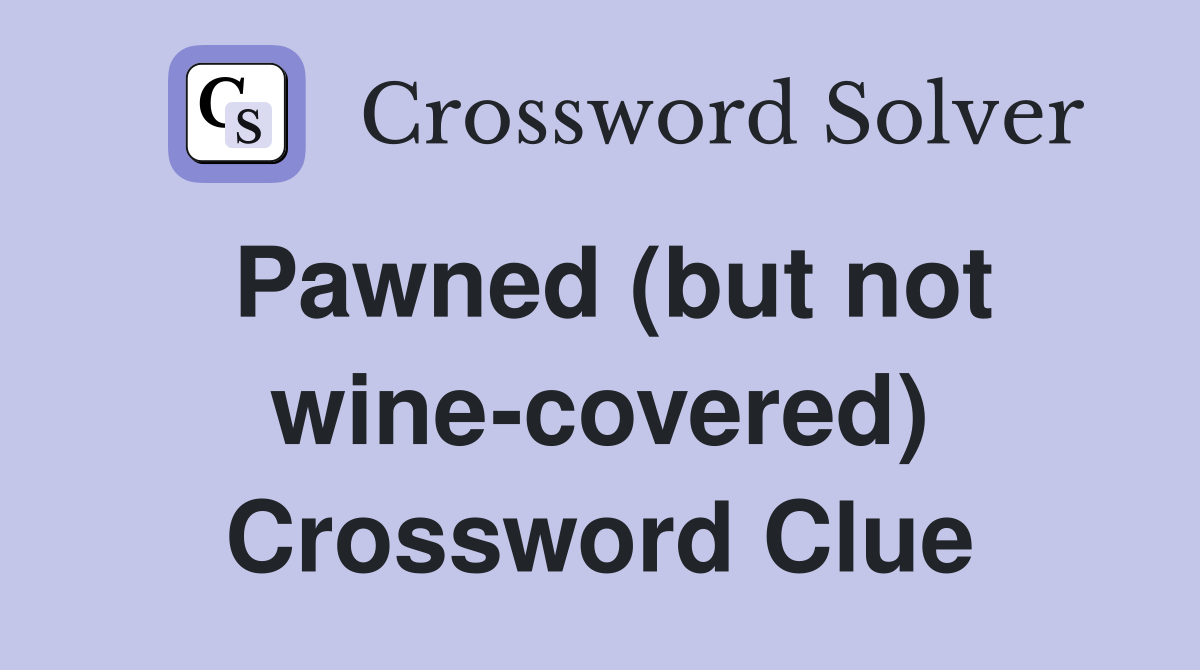 Pawned (but not wine-covered) Crossword Clue
