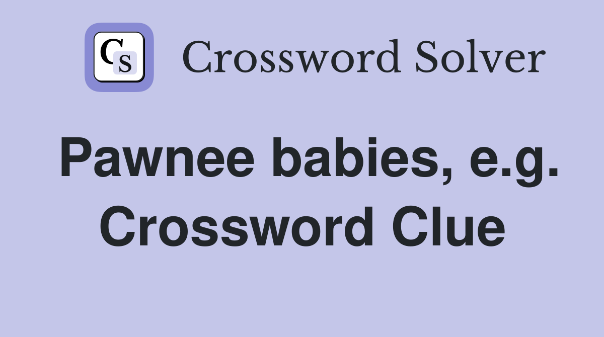 Pawnee babies, e.g. Crossword Clue