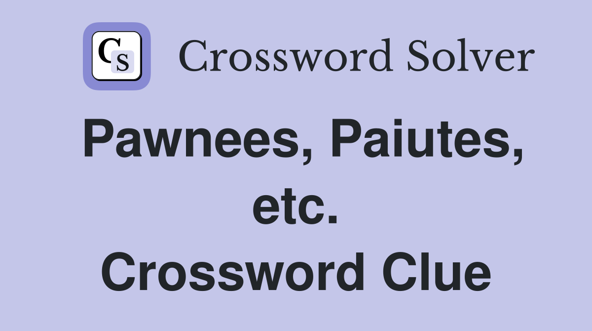 Pawnees, Paiutes, etc. Crossword Clue