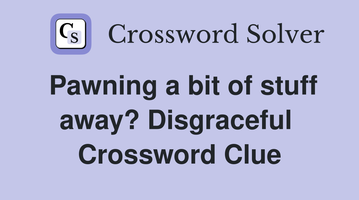 Pawning a bit of stuff away? Disgraceful  Crossword Clue