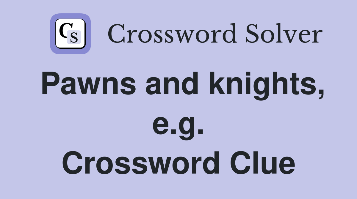 Pawns and knights, e.g. Crossword Clue