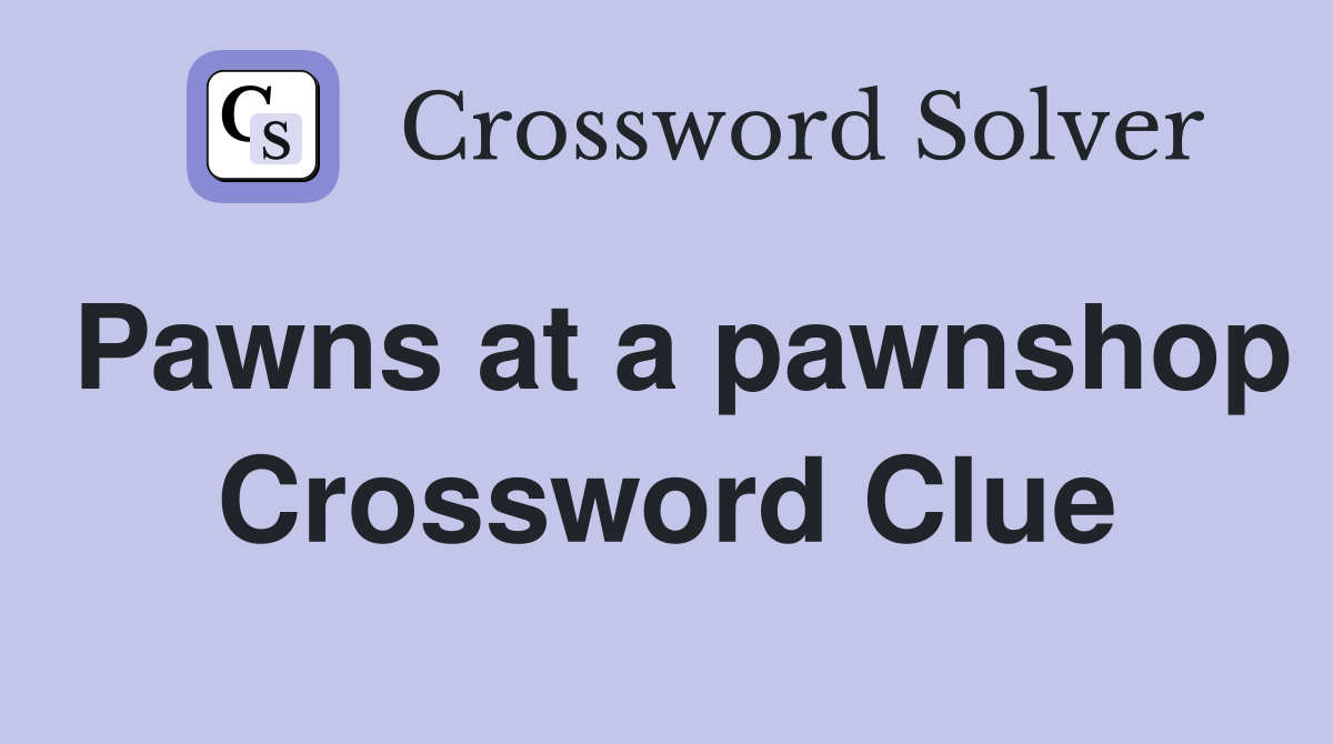 Pawns at a pawnshop Crossword Clue