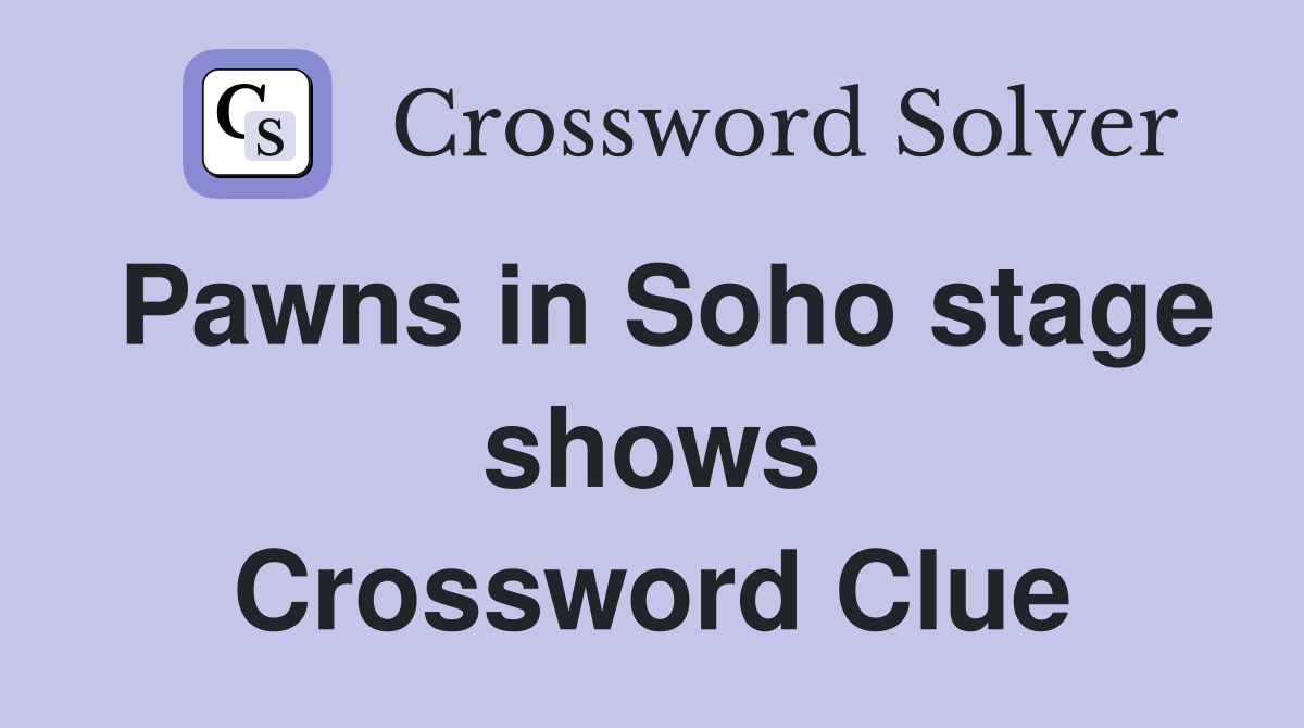 Pawns in Soho stage shows Crossword Clue
