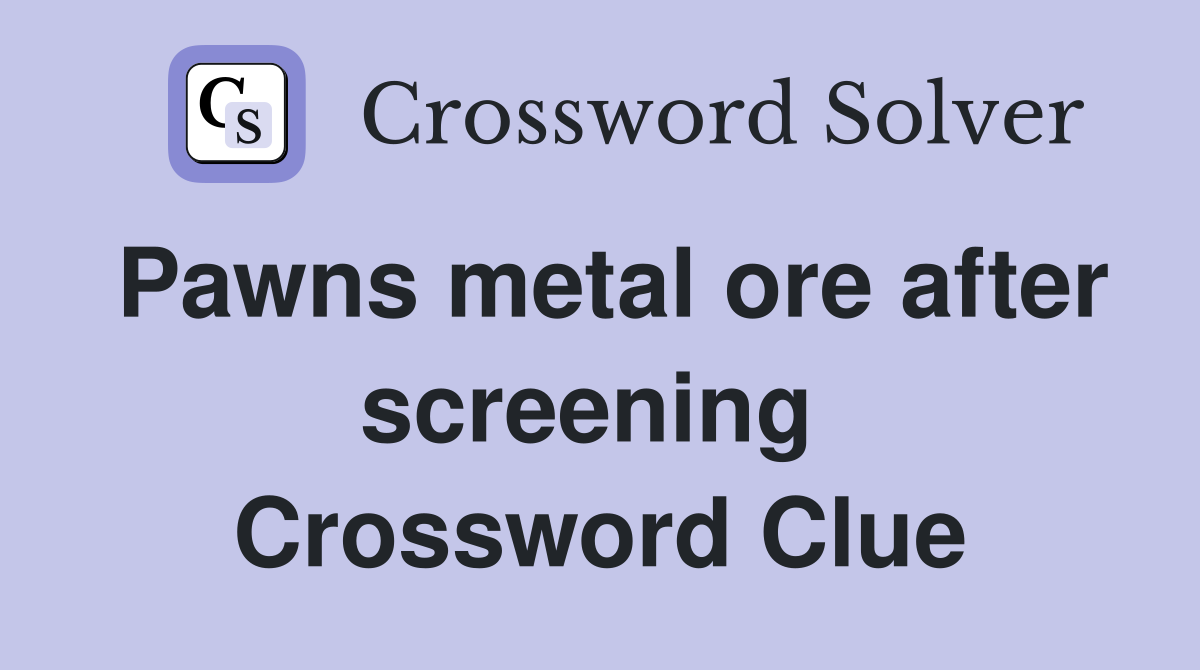 Pawns metal ore after screening  Crossword Clue