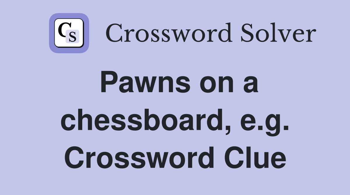 Pawns on a chessboard, e.g. Crossword Clue