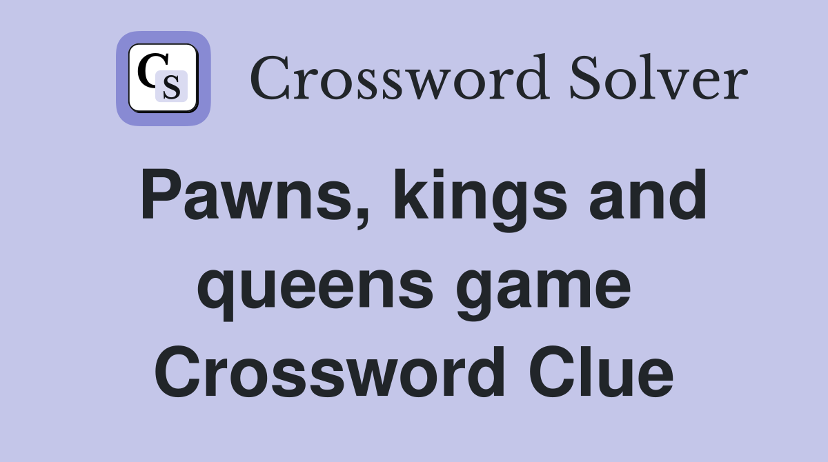 Pawns, kings and queens game Crossword Clue