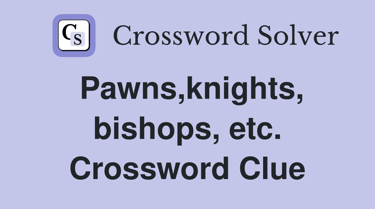 Pawns,knights, bishops, etc. Crossword Clue