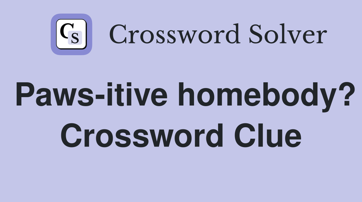 Paws-itive homebody? Crossword Clue