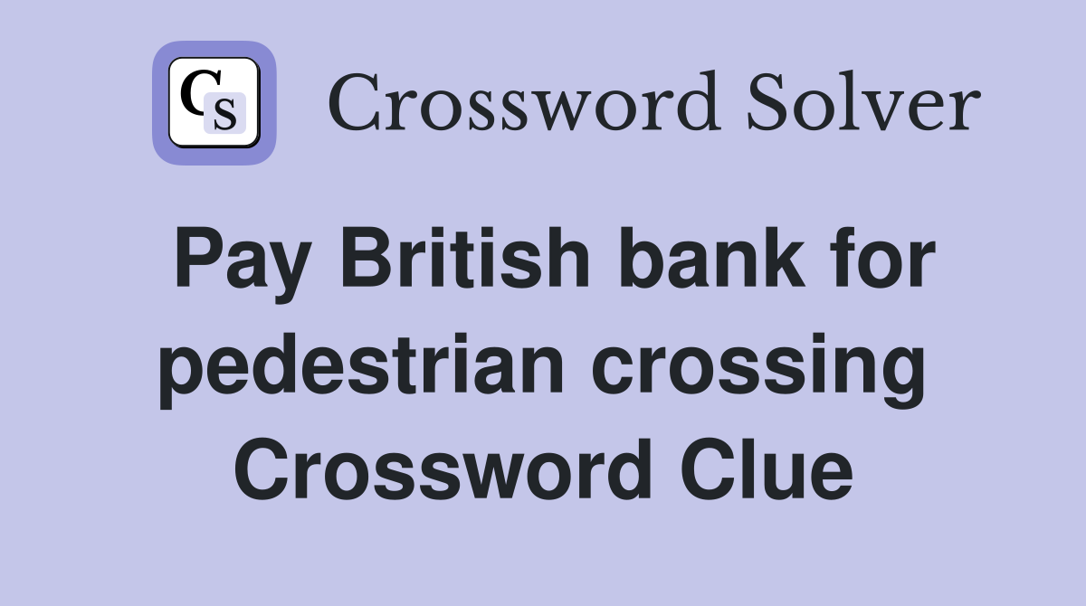Pay British bank for pedestrian crossing Crossword Clue