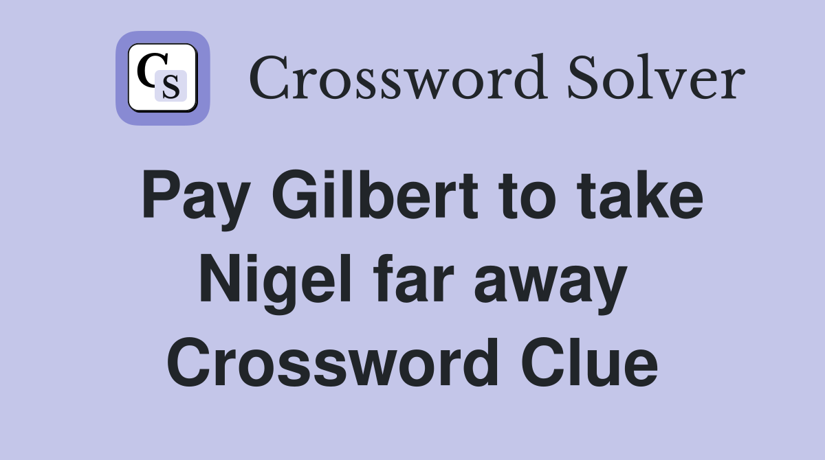 Pay Gilbert to take Nigel far away Crossword Clue