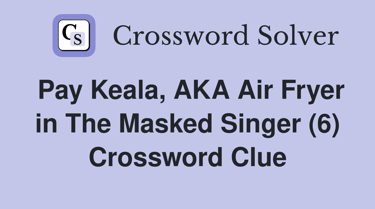Pay Keala, AKA Air Fryer in The Masked Singer (6) Crossword Clue