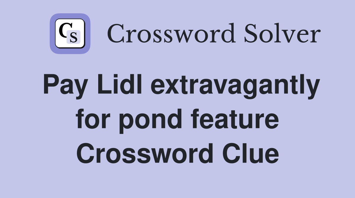 Pay Lidl extravagantly for pond feature Crossword Clue