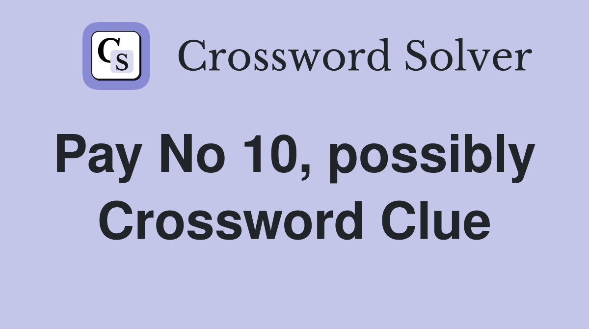 Pay No 10, possibly  Crossword Clue