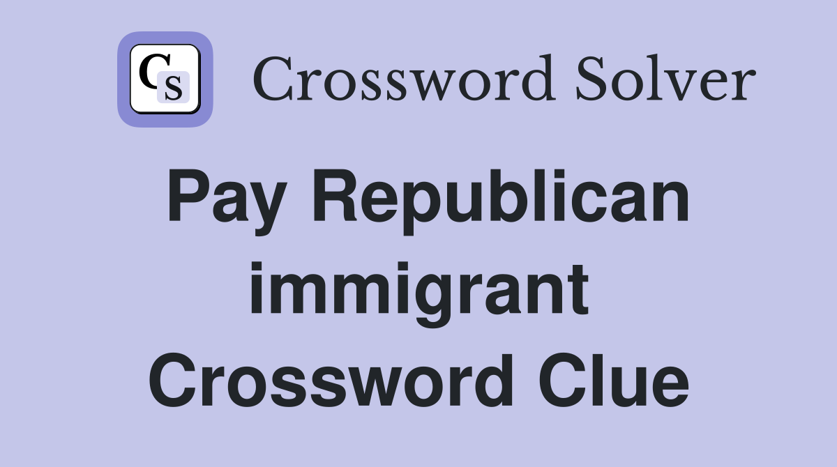 Pay Republican immigrant Crossword Clue