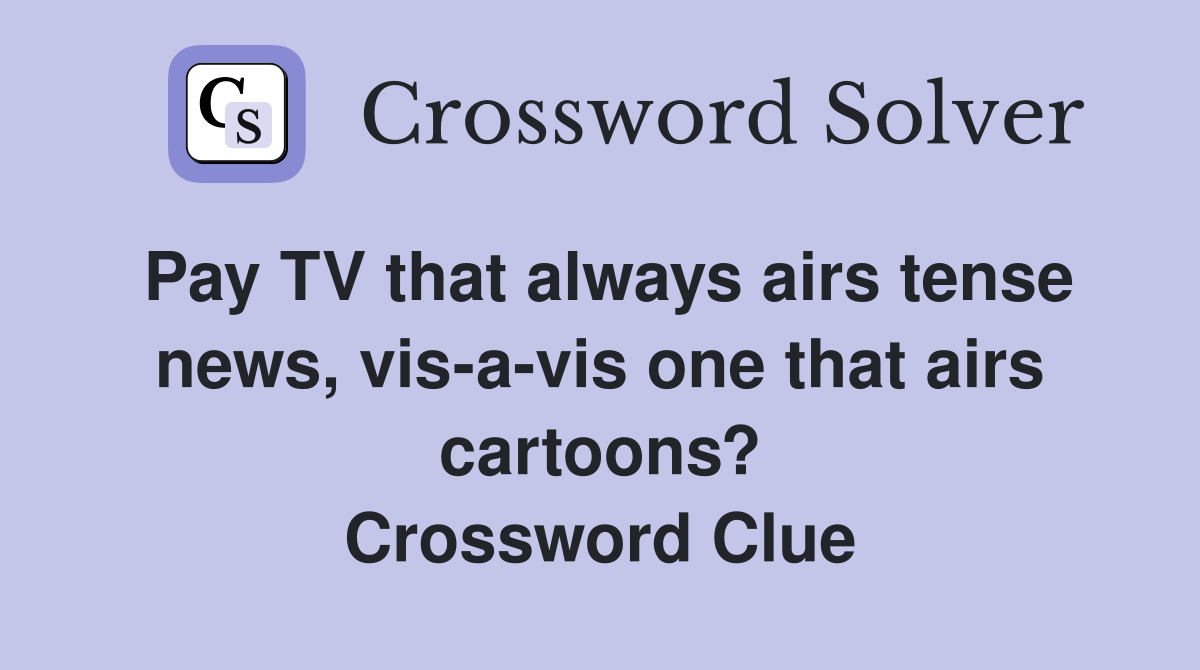 Pay TV that always airs tense news, vis-a-vis one that airs cartoons? Crossword Clue