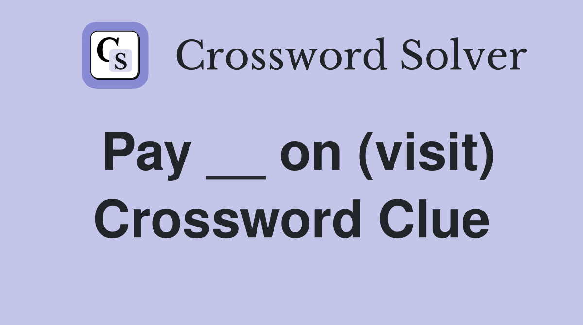 Pay __ on (visit) Crossword Clue