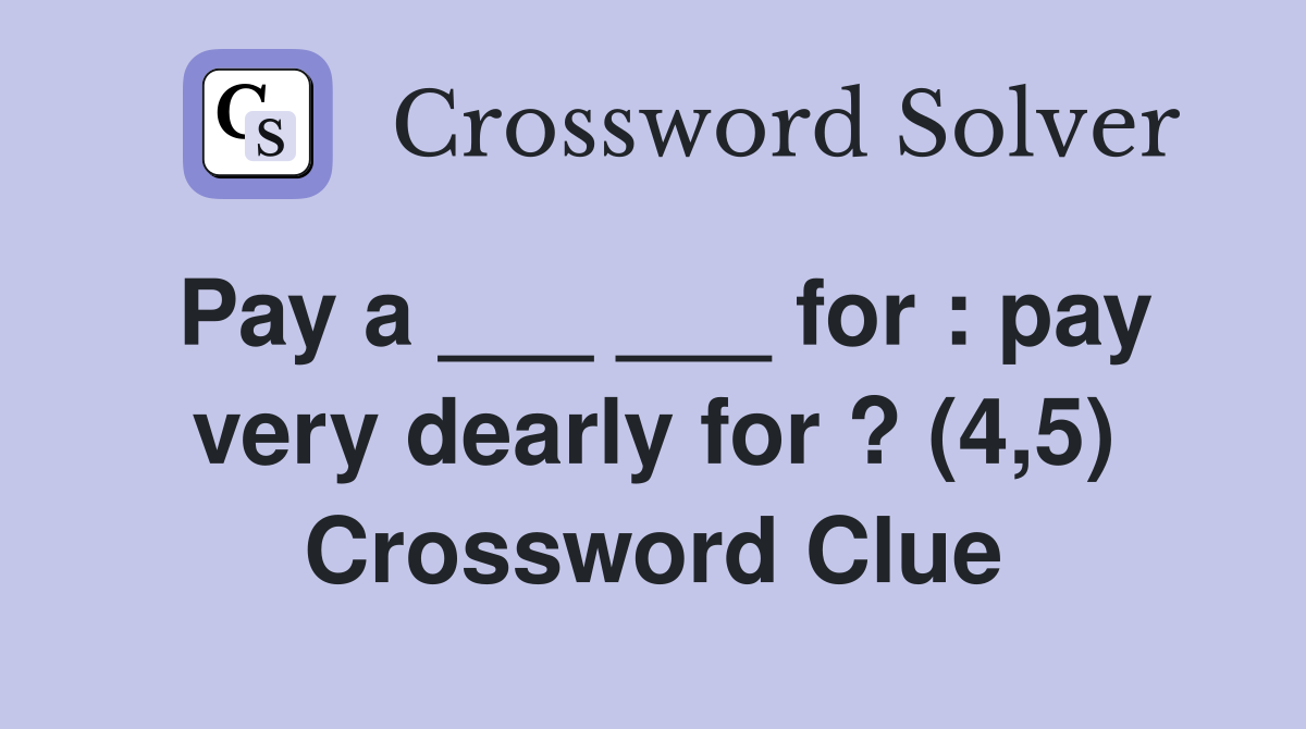 Pay a ___ ___ for : pay very dearly for ? (4,5) Crossword Clue