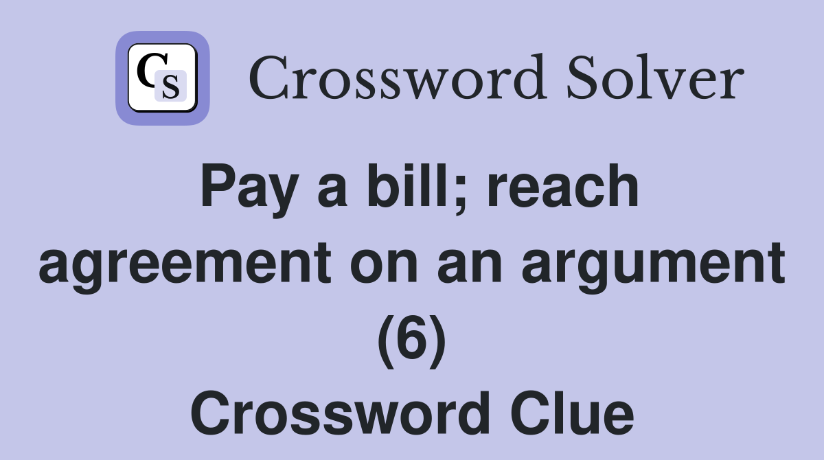 Pay a bill; reach agreement on an argument (6) Crossword Clue