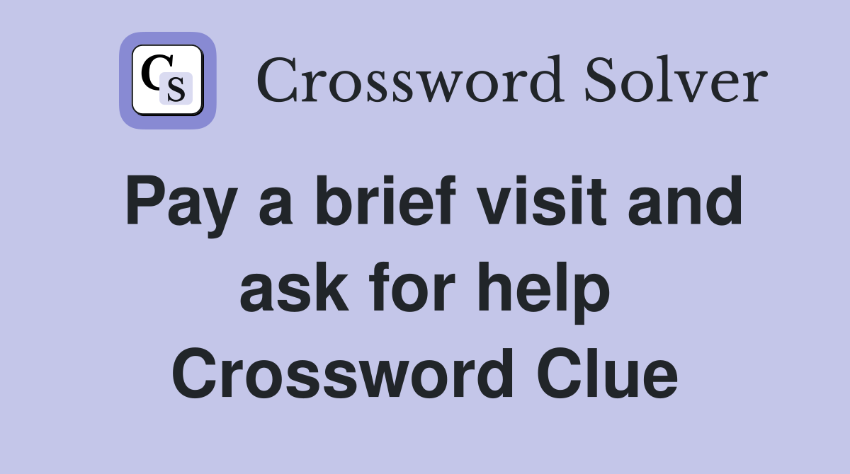 Pay a brief visit and ask for help Crossword Clue
