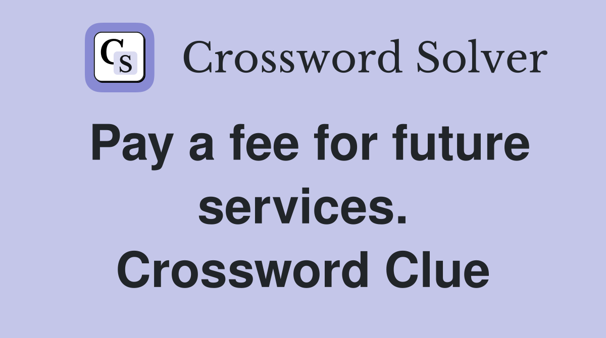 Pay a fee for future services. Crossword Clue