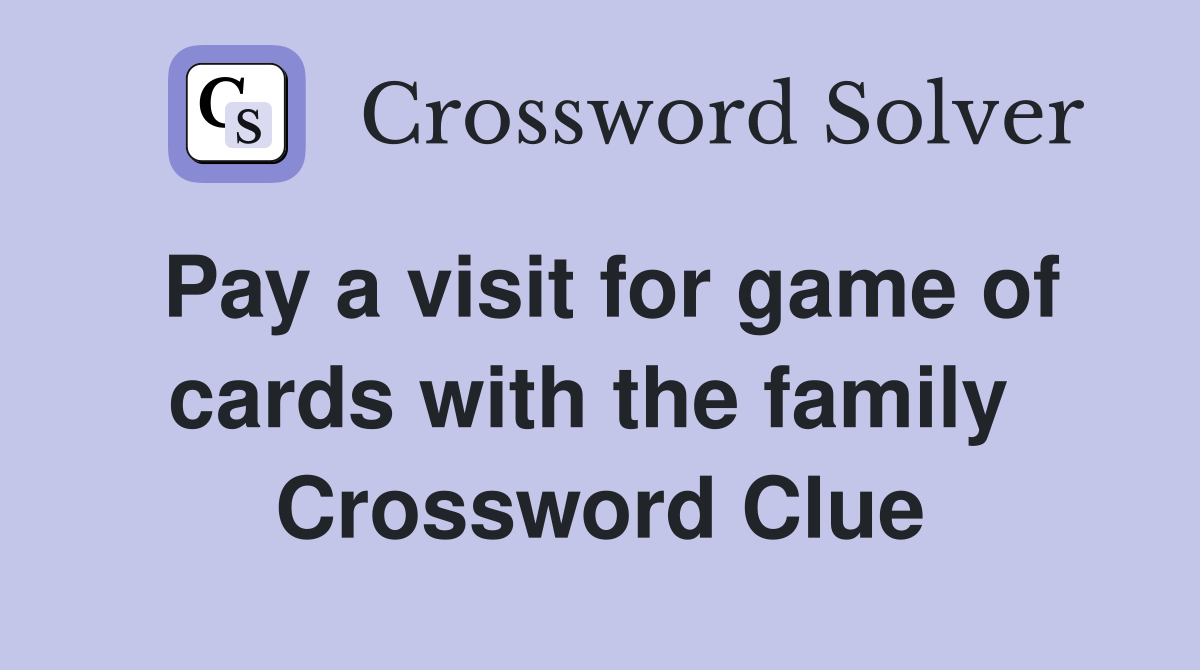 Pay a visit for game of cards with the family  Crossword Clue