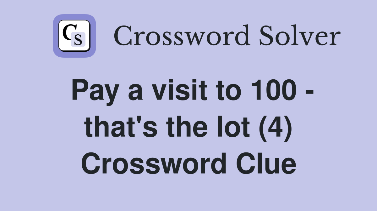 Pay a visit to 100 - that's the lot (4) Crossword Clue