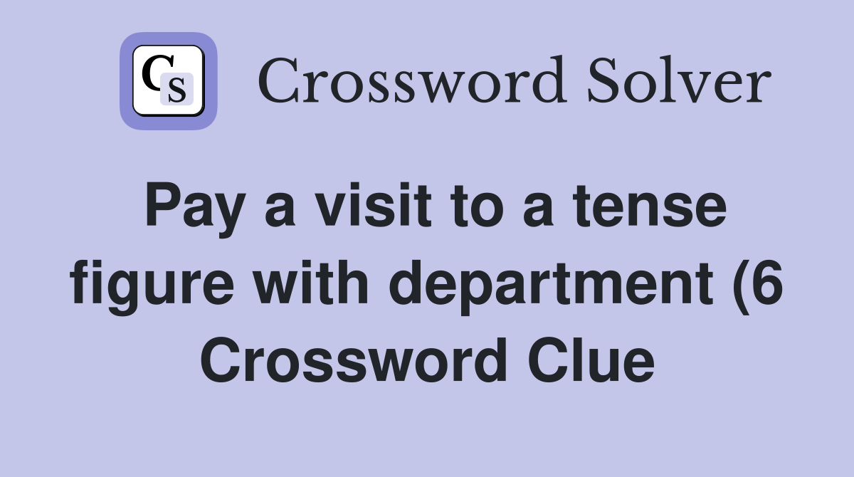 Pay a visit to a tense figure with department (6) Crossword Clue Pay a visit to a tense figure with department (6) Crossword Clue