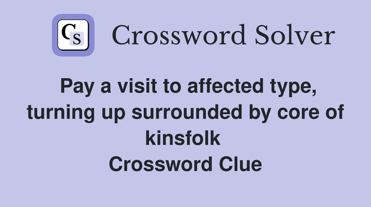 Pay a visit to affected type, turning up surrounded by core of kinsfolk  Crossword Clue