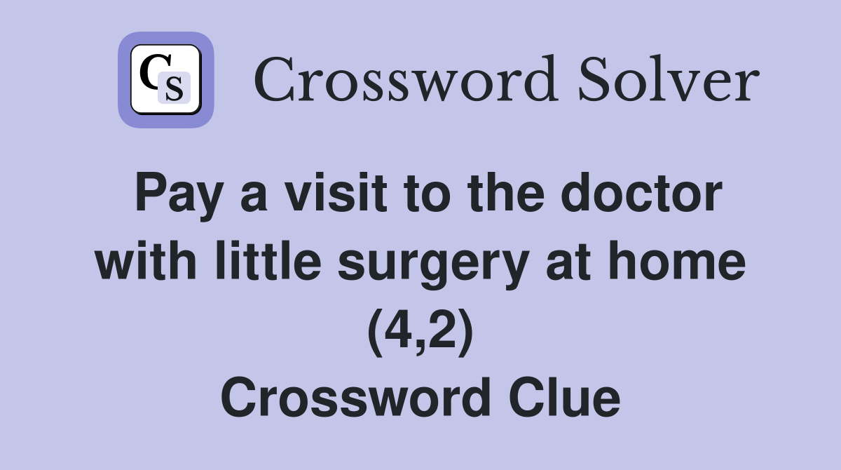 Pay a visit to the doctor with little surgery at home (4,2) Crossword Clue