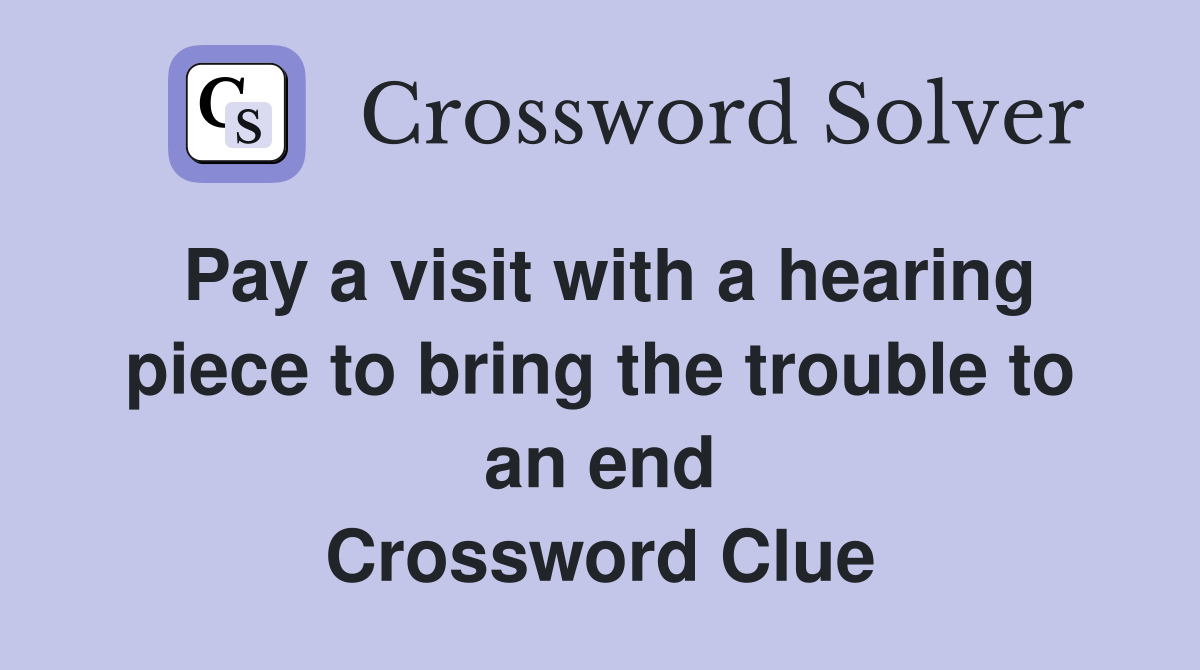 Pay a visit with a hearing piece to bring the trouble to an end Crossword Clue