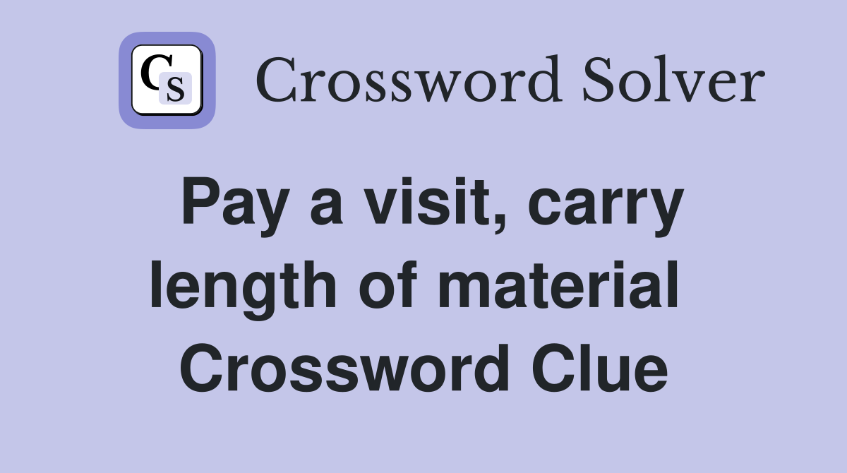 Pay a visit, carry length of material  Crossword Clue