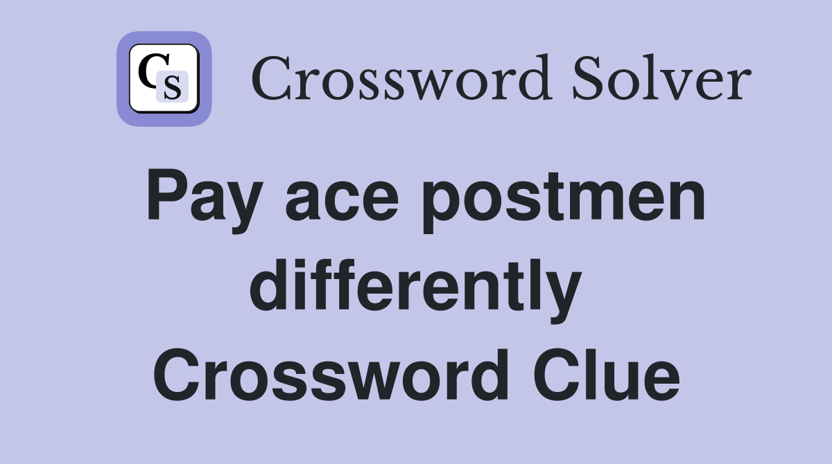 Pay ace postmen differently Crossword Clue
