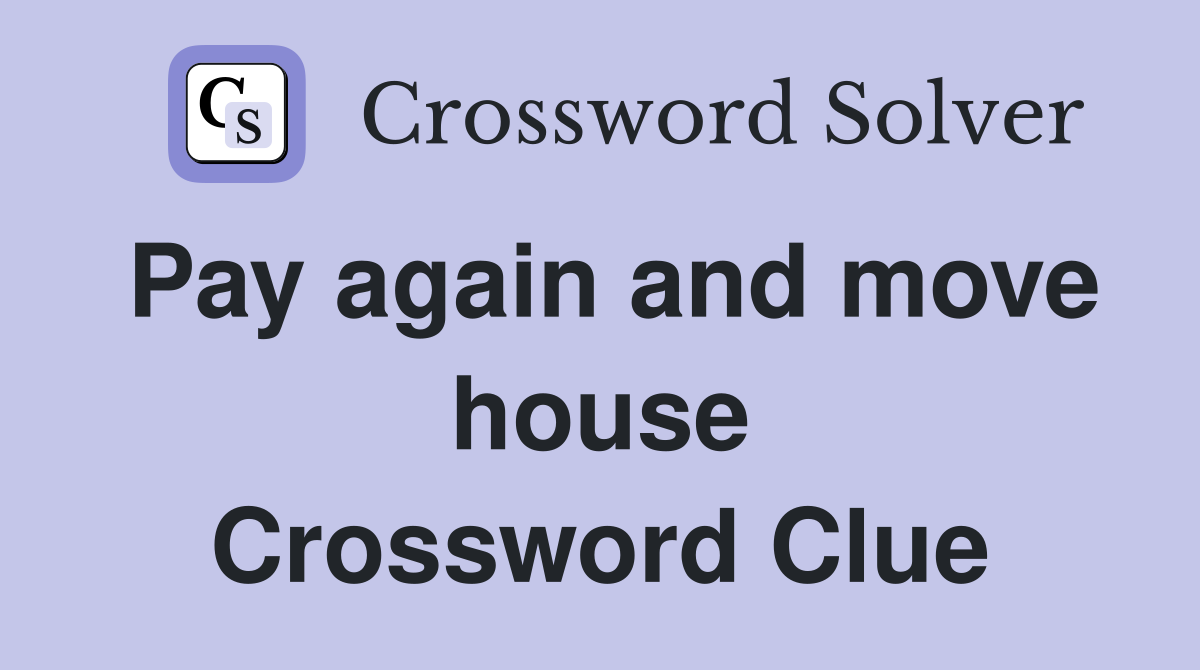 Pay again and move house Crossword Clue