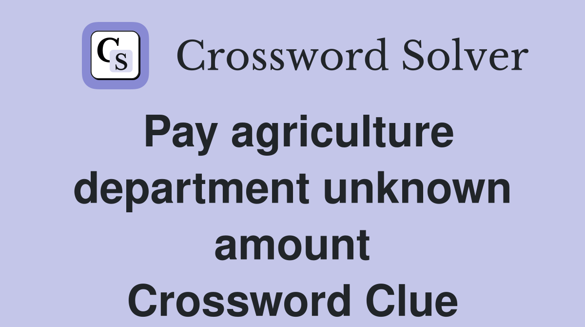 Pay agriculture department unknown amount Crossword Clue