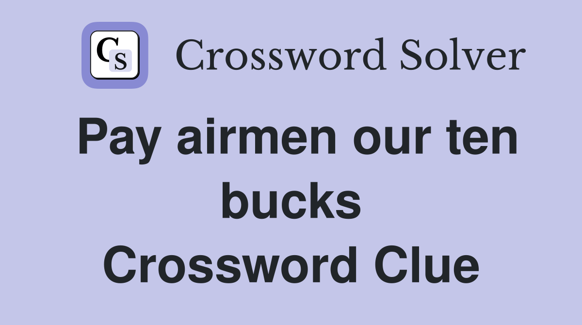 Pay airmen our ten bucks Crossword Clue