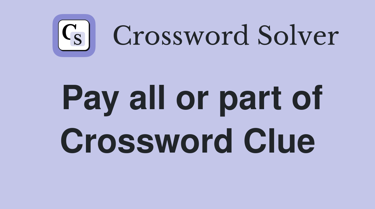 Pay all or part of Crossword Clue