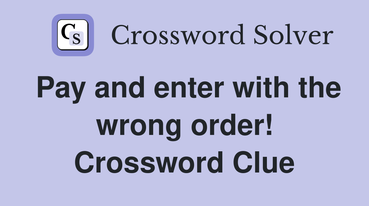 Pay and enter with the wrong order! Crossword Clue
