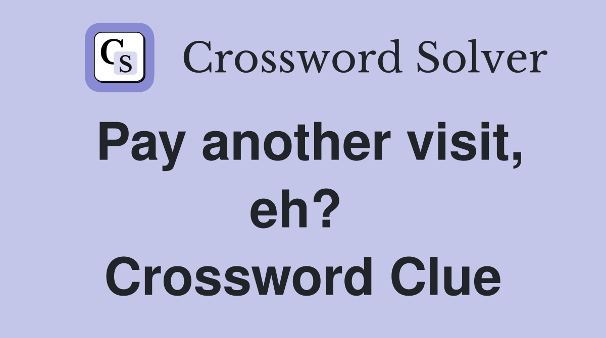 Pay another visit, eh?  Crossword Clue