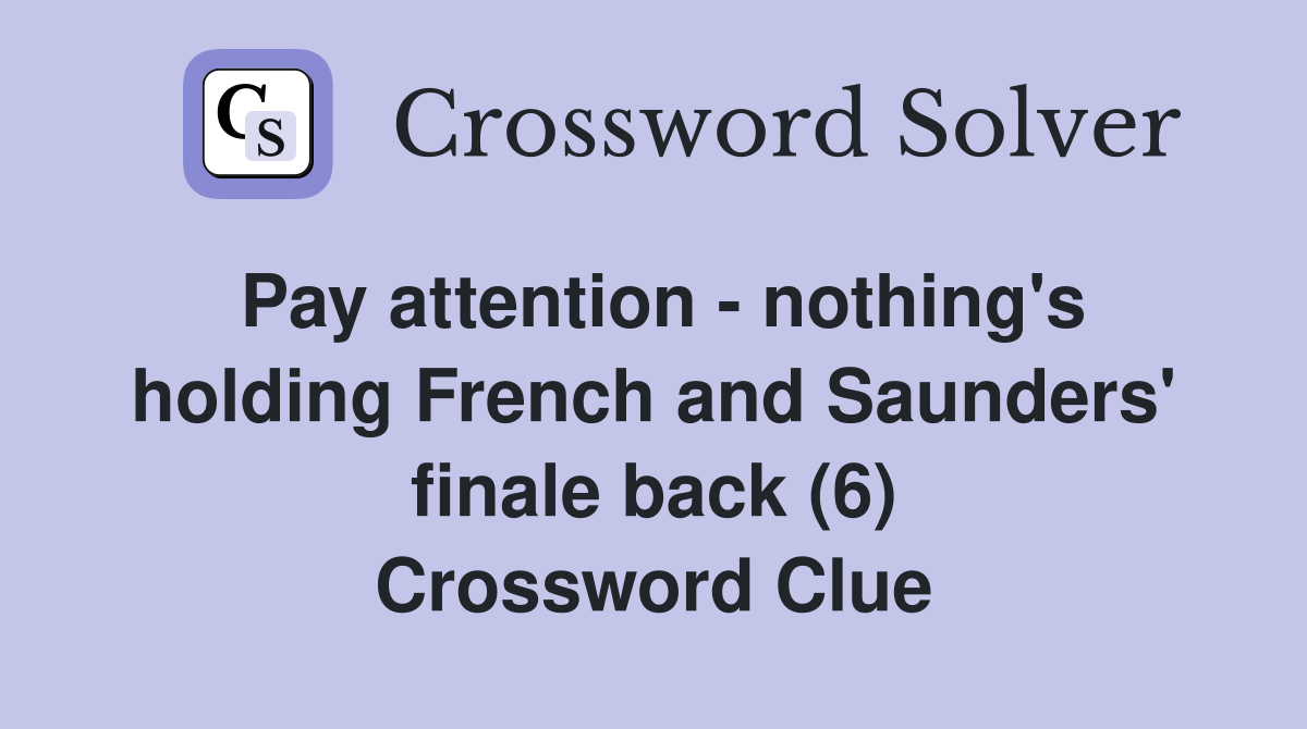 Pay attention - nothing's holding French and Saunders' finale back (6) Crossword Clue