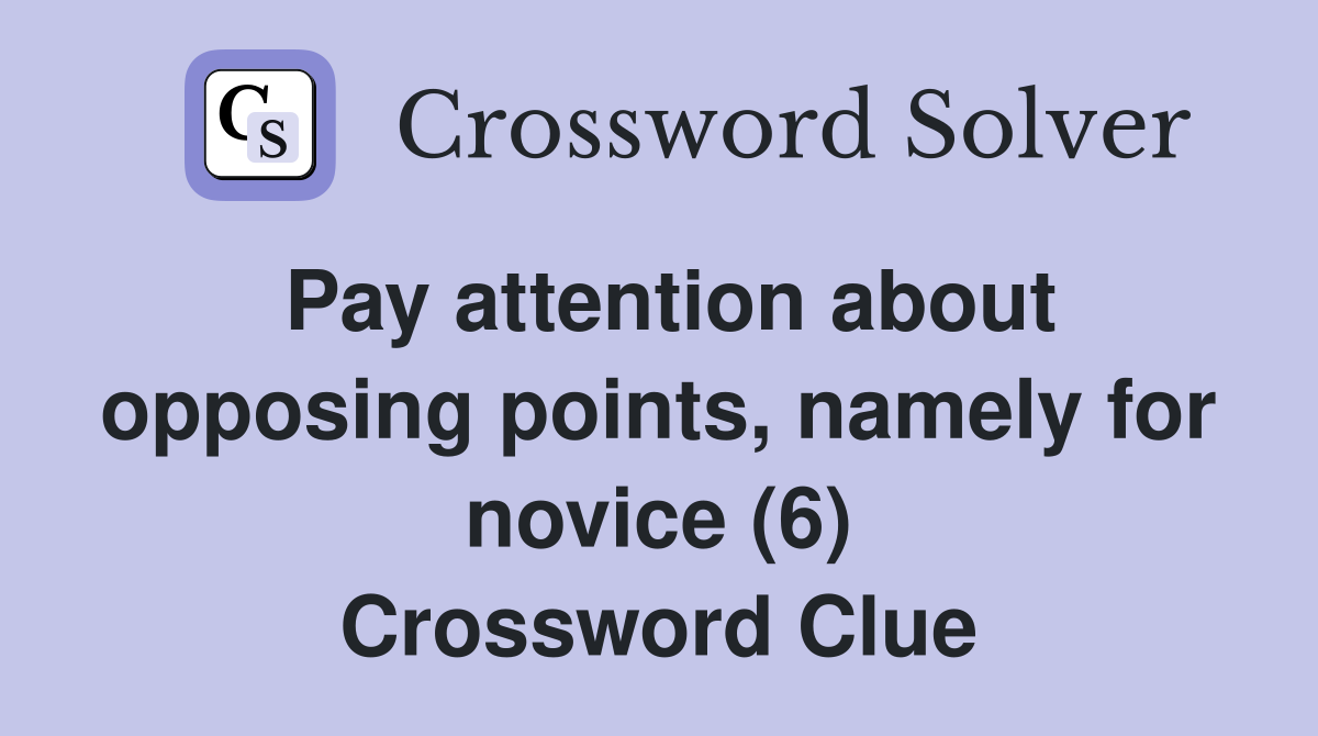 Pay attention about opposing points, namely for novice (6) Crossword Clue