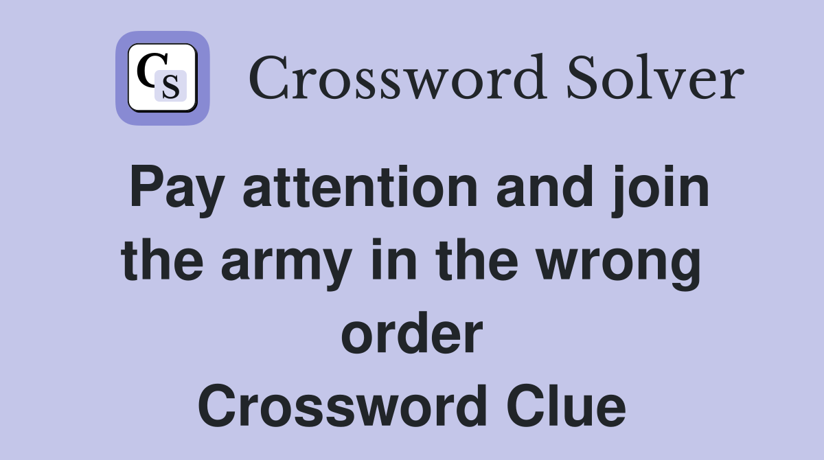Pay attention and join the army in the wrong order Crossword Clue