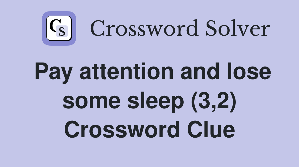 Pay attention and lose some sleep (3,2) Crossword Clue