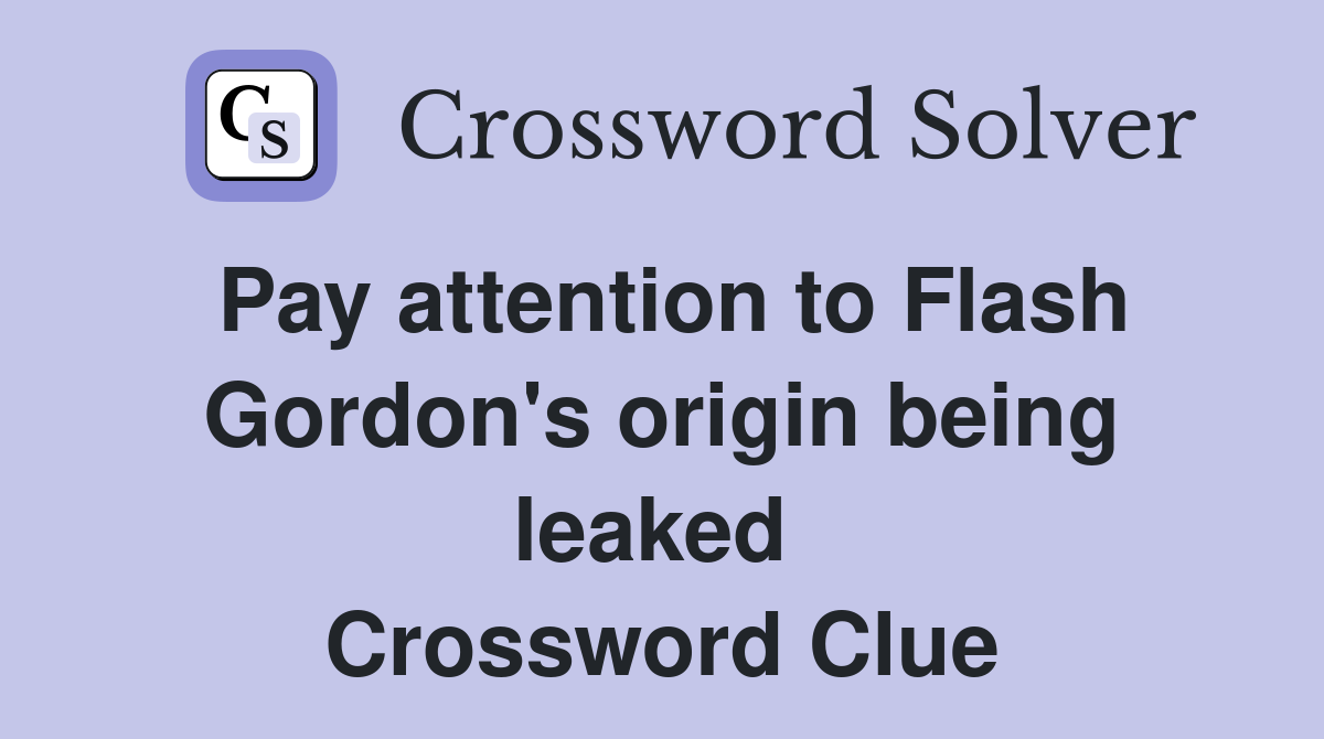 Pay attention to Flash Gordon's origin being leaked  Crossword Clue