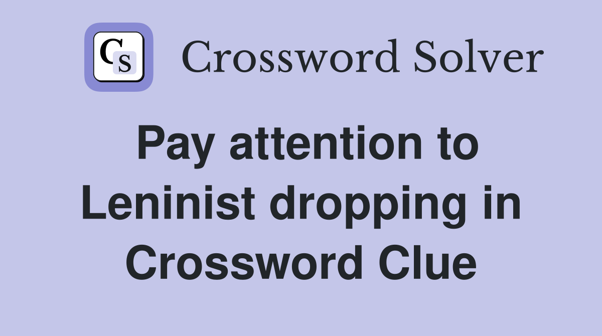 Pay attention to Leninist dropping in Crossword Clue