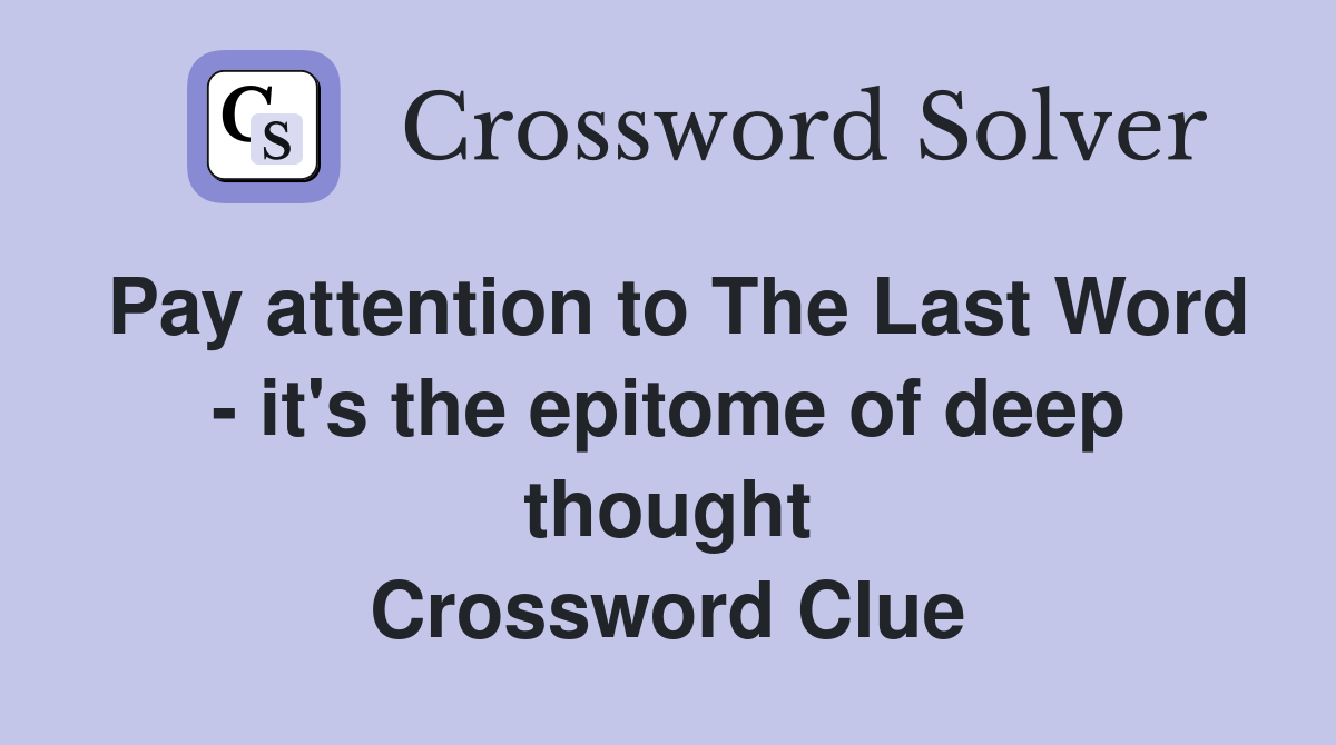Pay attention to The Last Word - it's the epitome of deep thought Crossword Clue